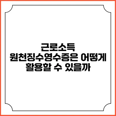 근로소득 원천징수영수증은 어떻게 활용할 수 있을까?