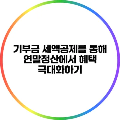 기부금 세액공제를 통해 연말정산에서 혜택 극대화하기