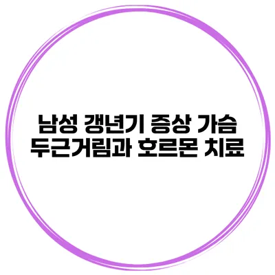 남성 갱년기 증상 가슴 두근거림과 호르몬 치료