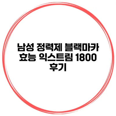 남성 정력제 블랙마카 효능 익스트림 1800 후기