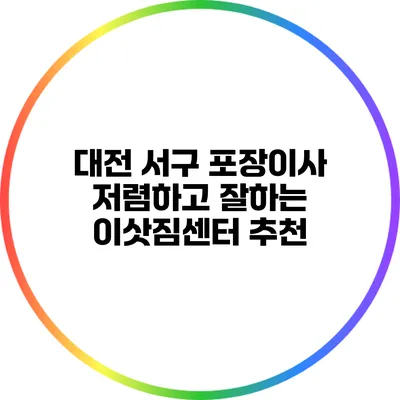 대전 서구 포장이사: 저렴하고 잘하는 이삿짐센터 추천