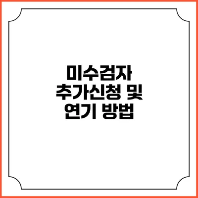 미수검자 추가신청 및 연기 방법
