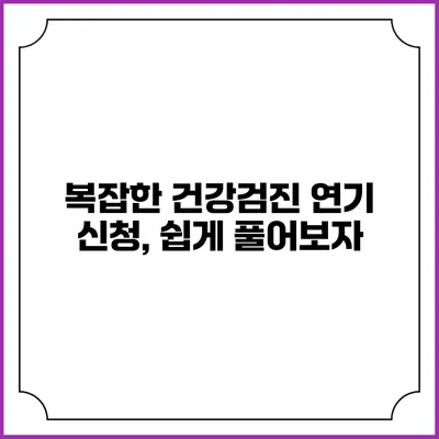 복잡한 건강검진 연기 신청, 쉽게 풀어보자