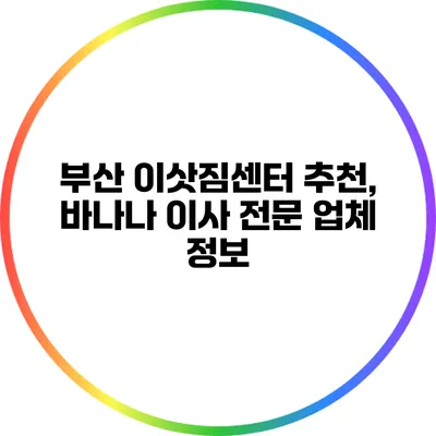 부산 이삿짐센터 추천, 바나나 이사 전문 업체 정보