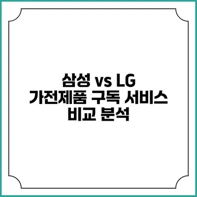 삼성 vs LG 가전제품 구독 서비스 비교 분석