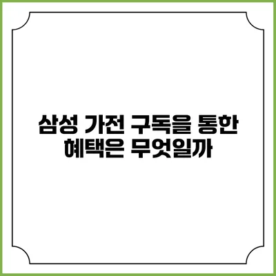 삼성 가전 구독을 통한 혜택은 무엇일까?