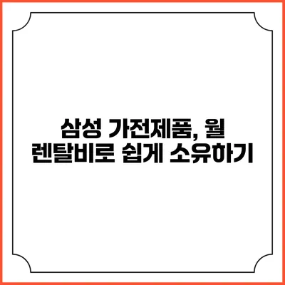 삼성 가전제품, 월 렌탈비로 쉽게 소유하기