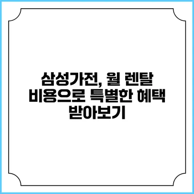 삼성가전, 월 렌탈 비용으로 특별한 혜택 받아보기