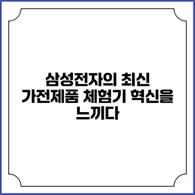 삼성전자의 최신 가전제품 체험기 혁신을 느끼다
