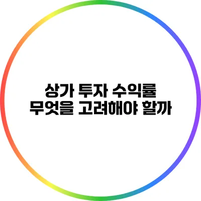 상가 투자 수익률: 무엇을 고려해야 할까?