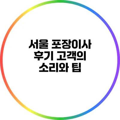 서울 포장이사 후기: 고객의 소리와 팁
