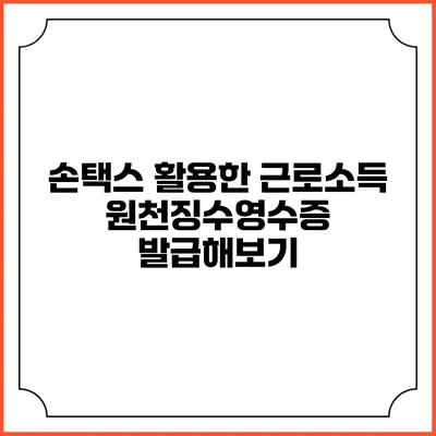 손택스 활용한 근로소득 원천징수영수증 발급해보기