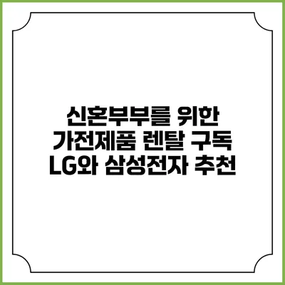 신혼부부를 위한 가전제품 렌탈 구독 LG와 삼성전자 추천