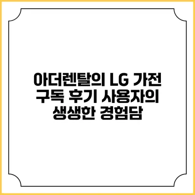 아더렌탈의 LG 가전 구독 후기 사용자의 생생한 경험담
