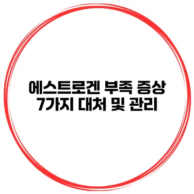에스트로겐 부족 증상 7가지 대처 및 관리