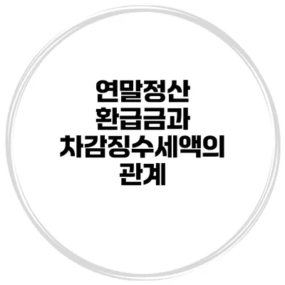 연말정산 환급금과 차감징수세액의 관계