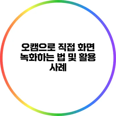 오캠으로 직접 화면 녹화하는 법 및 활용 사례