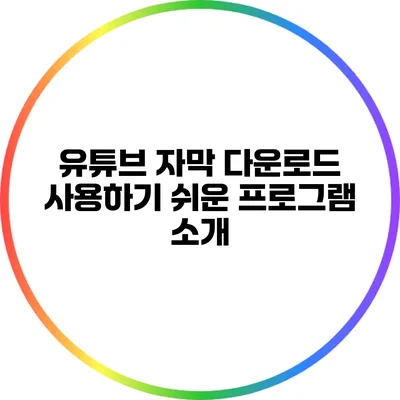 유튜브 자막 다운로드: 사용하기 쉬운 프로그램 소개