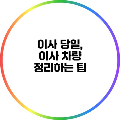 이사 당일, 이사 차량 정리하는 팁