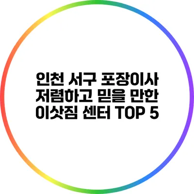 인천 서구 포장이사: 저렴하고 믿을 만한 이삿짐 센터 TOP 5