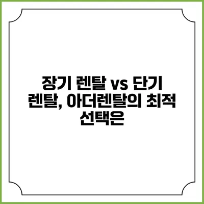 장기 렌탈 vs 단기 렌탈, 아더렌탈의 최적 선택은?