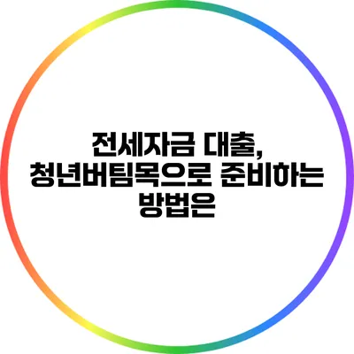 전세자금 대출, 청년버팀목으로 준비하는 방법은?