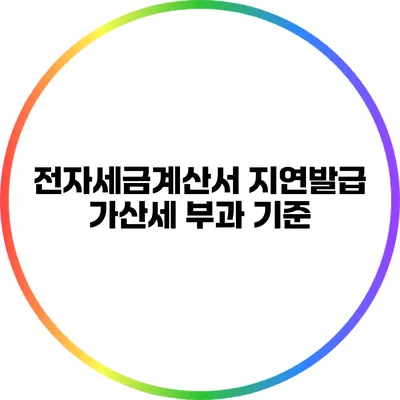 전자세금계산서 지연발급 가산세 부과 기준