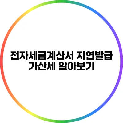 전자세금계산서 지연발급 가산세 알아보기