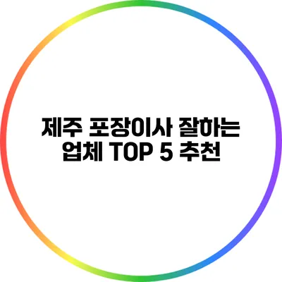 제주 포장이사 잘하는 업체 TOP 5 추천