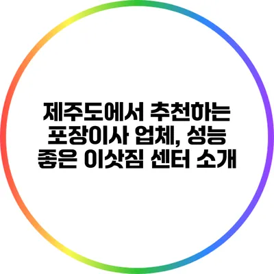 제주도에서 추천하는 포장이사 업체, 성능 좋은 이삿짐 센터 소개