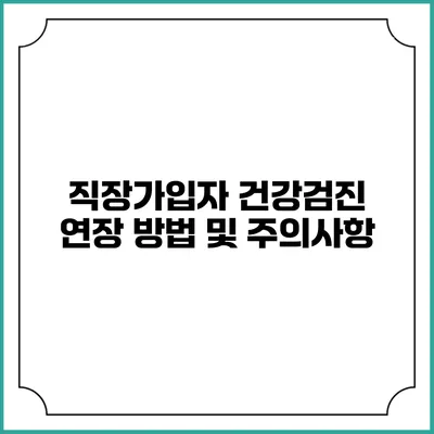 직장가입자 건강검진 연장 방법 및 주의사항