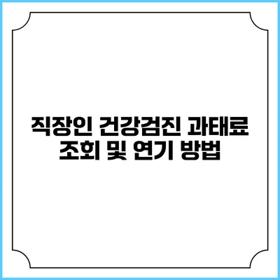 직장인 건강검진 과태료 조회 및 연기 방법