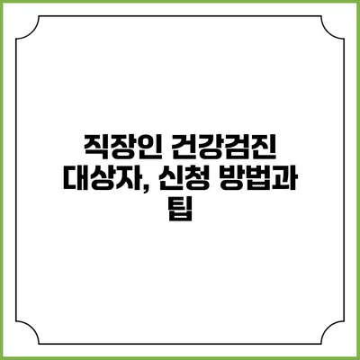 직장인 건강검진 대상자, 신청 방법과 팁