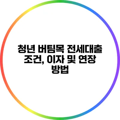 청년 버팀목 전세대출 조건, 이자 및 연장 방법