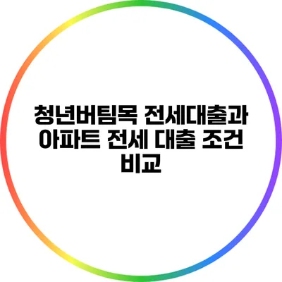 청년버팀목 전세대출과 아파트 전세 대출 조건 비교
