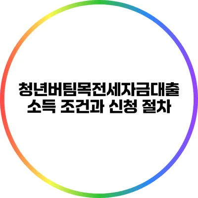 청년버팀목전세자금대출 소득 조건과 신청 절차