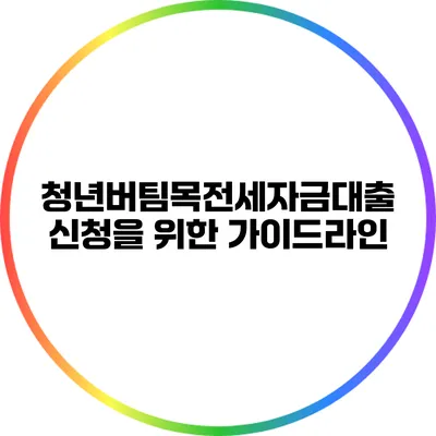 청년버팀목전세자금대출 신청을 위한 가이드라인