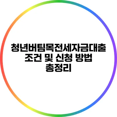 청년버팀목전세자금대출: 조건 및 신청 방법 총정리