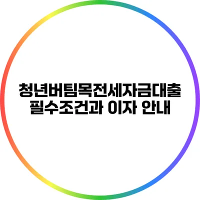 청년버팀목전세자금대출 필수조건과 이자 안내