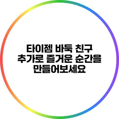 타이젬 바둑 친구 추가로 즐거운 순간을 만들어보세요