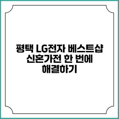 평택 LG전자 베스트샵 신혼가전 한 번에 해결하기