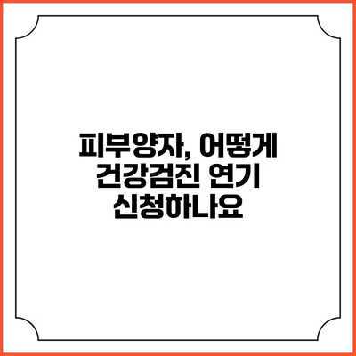 피부양자, 어떻게 건강검진 연기 신청하나요?