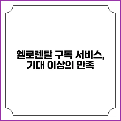 헬로렌탈 구독 서비스, 기대 이상의 만족