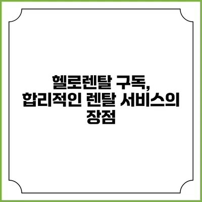 헬로렌탈 구독, 합리적인 렌탈 서비스의 장점