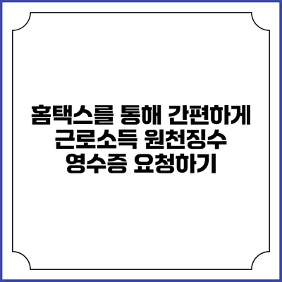 홈택스를 통해 간편하게 근로소득 원천징수 영수증 요청하기