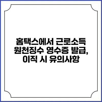 홈택스에서 근로소득 원천징수 영수증 발급, 이직 시 유의사항