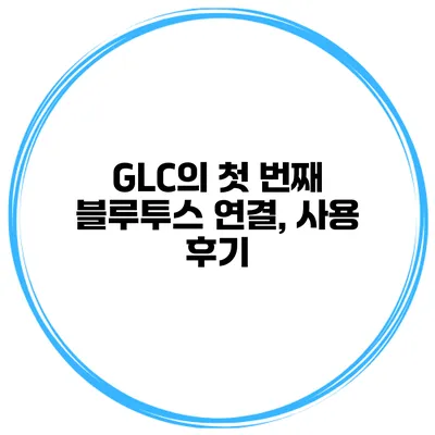 GLC의 첫 번째 블루투스 연결, 사용 후기