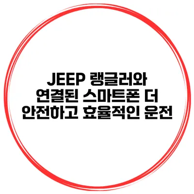 JEEP 랭글러와 연결된 스마트폰 더 안전하고 효율적인 운전