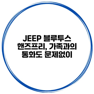 JEEP 블루투스 핸즈프리, 가족과의 통화도 문제없이