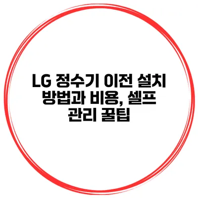 LG 정수기 이전 설치 방법과 비용, 셀프 관리 꿀팁